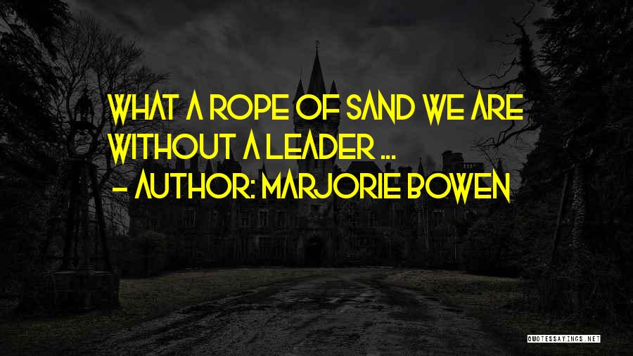 Marjorie Bowen Quotes: What A Rope Of Sand We Are Without A Leader ...