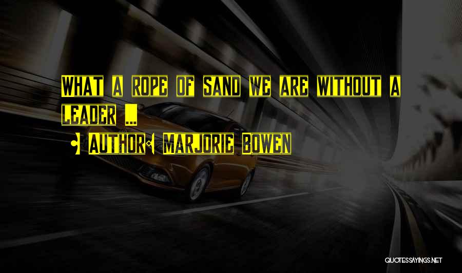 Marjorie Bowen Quotes: What A Rope Of Sand We Are Without A Leader ...