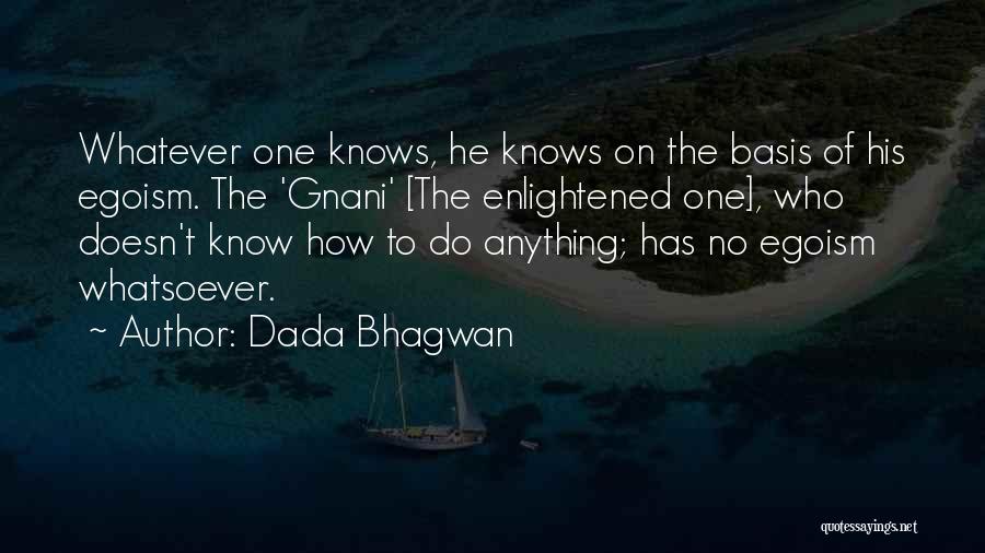 Dada Bhagwan Quotes: Whatever One Knows, He Knows On The Basis Of His Egoism. The 'gnani' [the Enlightened One], Who Doesn't Know How