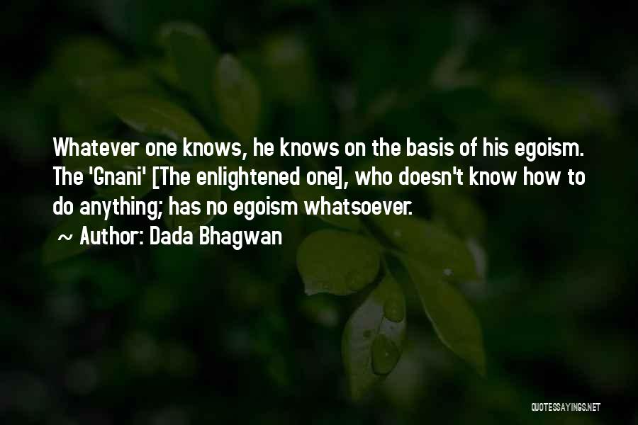 Dada Bhagwan Quotes: Whatever One Knows, He Knows On The Basis Of His Egoism. The 'gnani' [the Enlightened One], Who Doesn't Know How