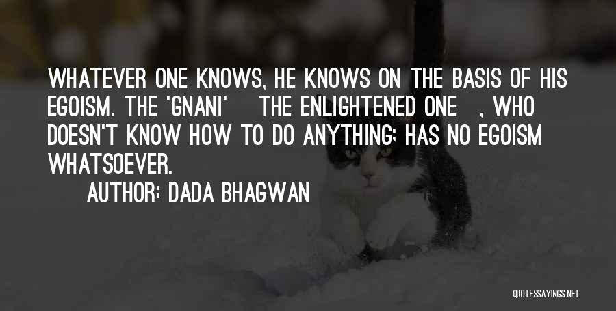 Dada Bhagwan Quotes: Whatever One Knows, He Knows On The Basis Of His Egoism. The 'gnani' [the Enlightened One], Who Doesn't Know How