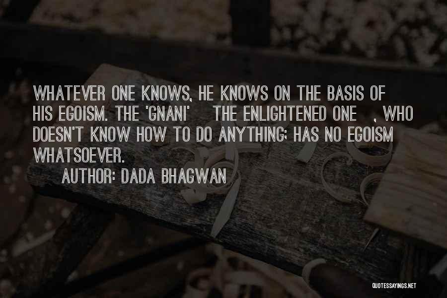 Dada Bhagwan Quotes: Whatever One Knows, He Knows On The Basis Of His Egoism. The 'gnani' [the Enlightened One], Who Doesn't Know How