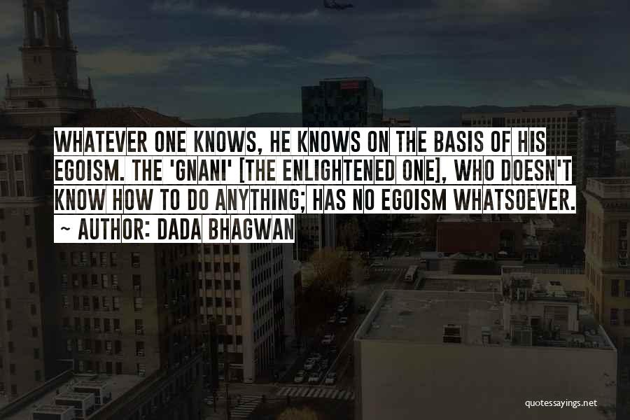 Dada Bhagwan Quotes: Whatever One Knows, He Knows On The Basis Of His Egoism. The 'gnani' [the Enlightened One], Who Doesn't Know How