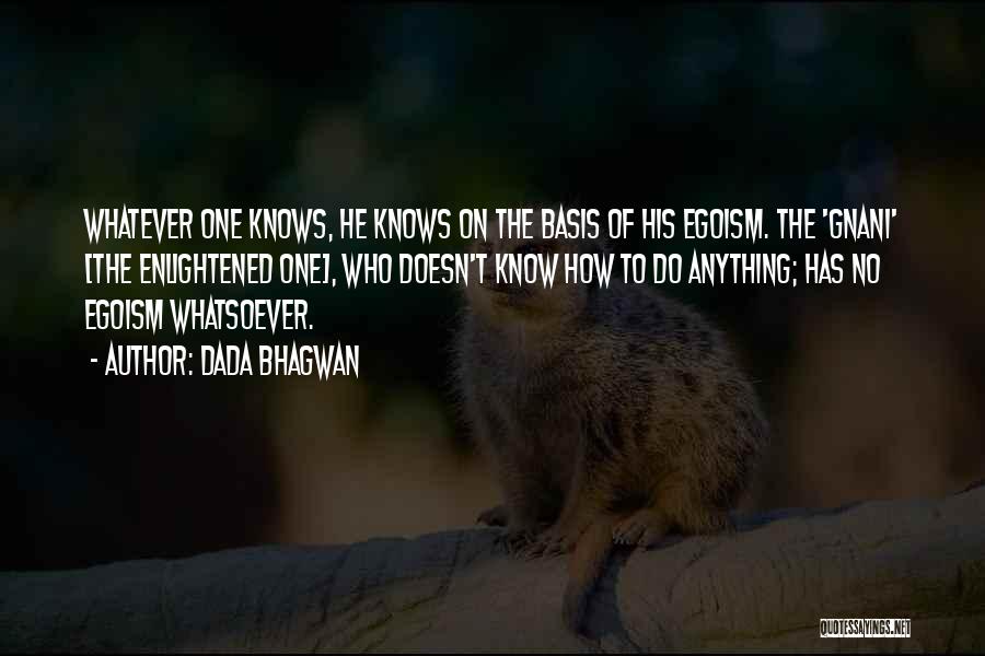 Dada Bhagwan Quotes: Whatever One Knows, He Knows On The Basis Of His Egoism. The 'gnani' [the Enlightened One], Who Doesn't Know How