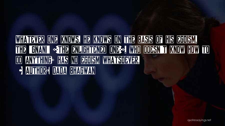 Dada Bhagwan Quotes: Whatever One Knows, He Knows On The Basis Of His Egoism. The 'gnani' [the Enlightened One], Who Doesn't Know How
