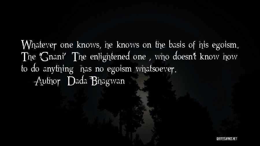 Dada Bhagwan Quotes: Whatever One Knows, He Knows On The Basis Of His Egoism. The 'gnani' [the Enlightened One], Who Doesn't Know How