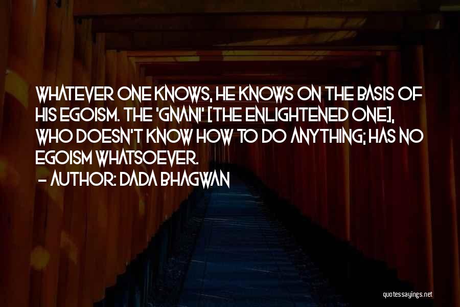 Dada Bhagwan Quotes: Whatever One Knows, He Knows On The Basis Of His Egoism. The 'gnani' [the Enlightened One], Who Doesn't Know How