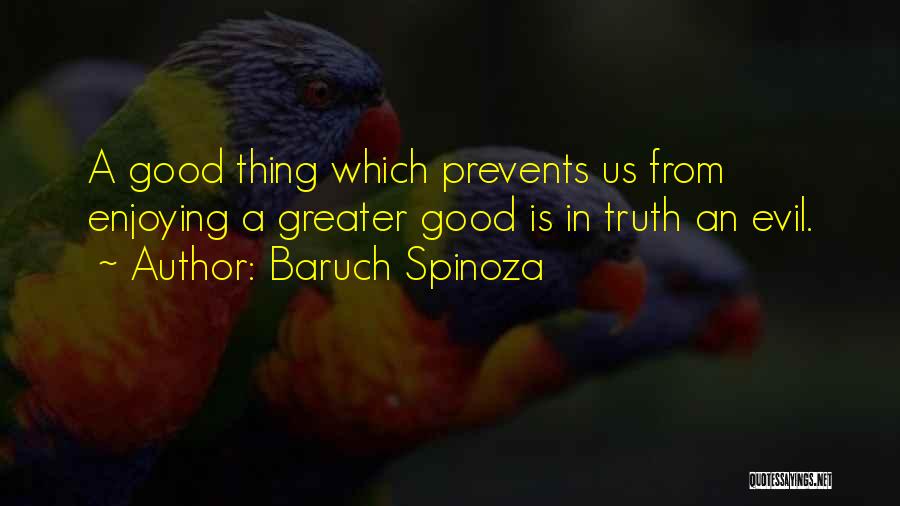 Baruch Spinoza Quotes: A Good Thing Which Prevents Us From Enjoying A Greater Good Is In Truth An Evil.