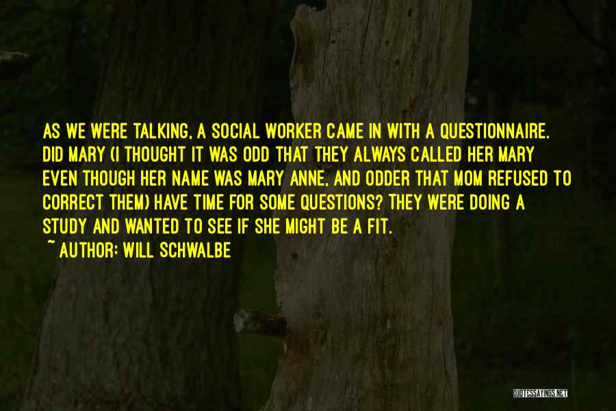 Will Schwalbe Quotes: As We Were Talking, A Social Worker Came In With A Questionnaire. Did Mary (i Thought It Was Odd That