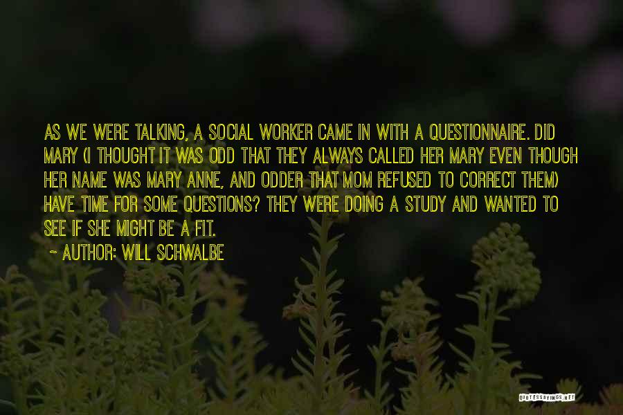 Will Schwalbe Quotes: As We Were Talking, A Social Worker Came In With A Questionnaire. Did Mary (i Thought It Was Odd That