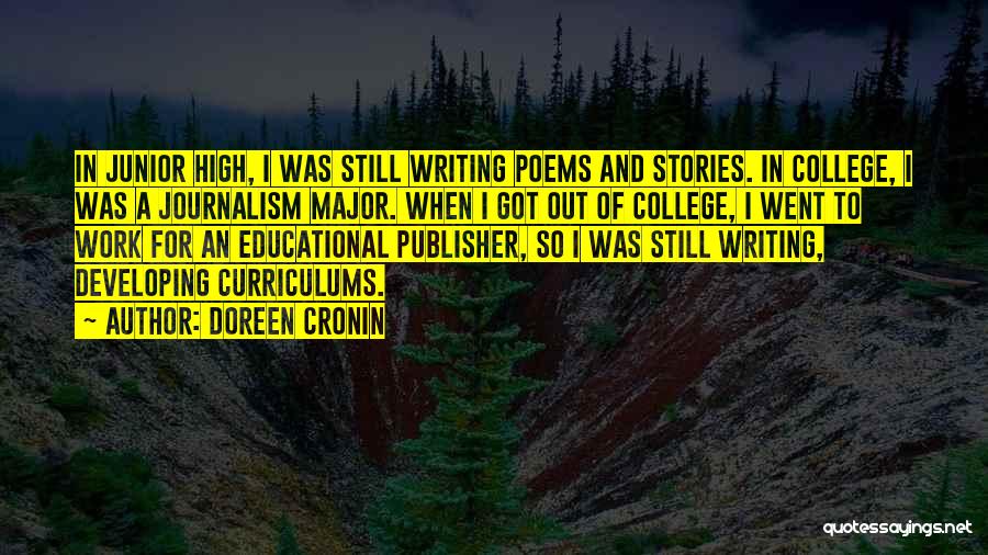 Doreen Cronin Quotes: In Junior High, I Was Still Writing Poems And Stories. In College, I Was A Journalism Major. When I Got