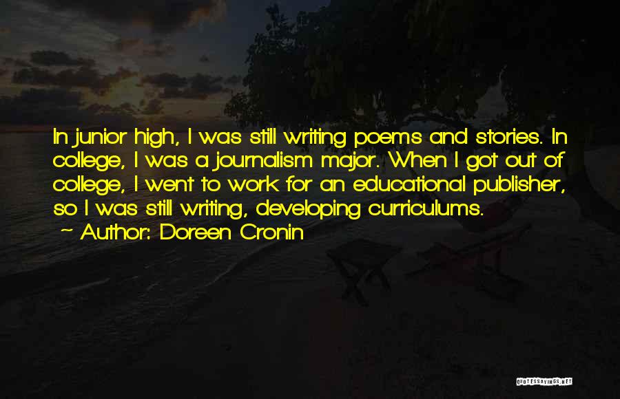 Doreen Cronin Quotes: In Junior High, I Was Still Writing Poems And Stories. In College, I Was A Journalism Major. When I Got
