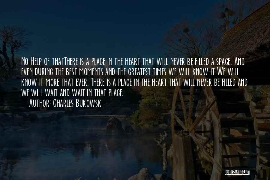 Charles Bukowski Quotes: No Help Of Thatthere Is A Place In The Heart That Will Never Be Filled A Space. And Even During