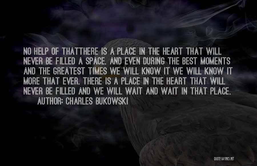 Charles Bukowski Quotes: No Help Of Thatthere Is A Place In The Heart That Will Never Be Filled A Space. And Even During