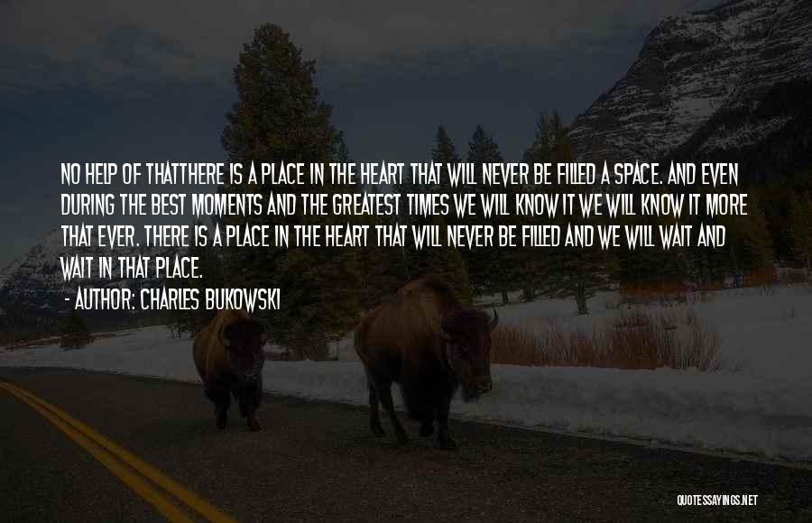 Charles Bukowski Quotes: No Help Of Thatthere Is A Place In The Heart That Will Never Be Filled A Space. And Even During