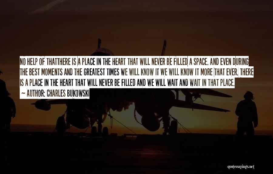 Charles Bukowski Quotes: No Help Of Thatthere Is A Place In The Heart That Will Never Be Filled A Space. And Even During