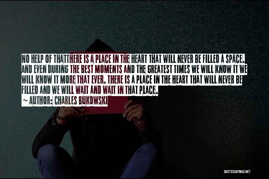 Charles Bukowski Quotes: No Help Of Thatthere Is A Place In The Heart That Will Never Be Filled A Space. And Even During