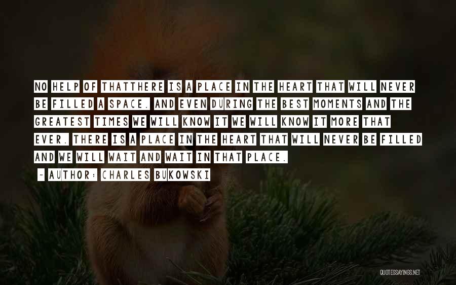 Charles Bukowski Quotes: No Help Of Thatthere Is A Place In The Heart That Will Never Be Filled A Space. And Even During
