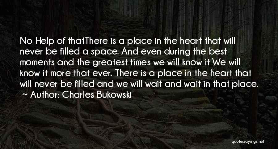Charles Bukowski Quotes: No Help Of Thatthere Is A Place In The Heart That Will Never Be Filled A Space. And Even During