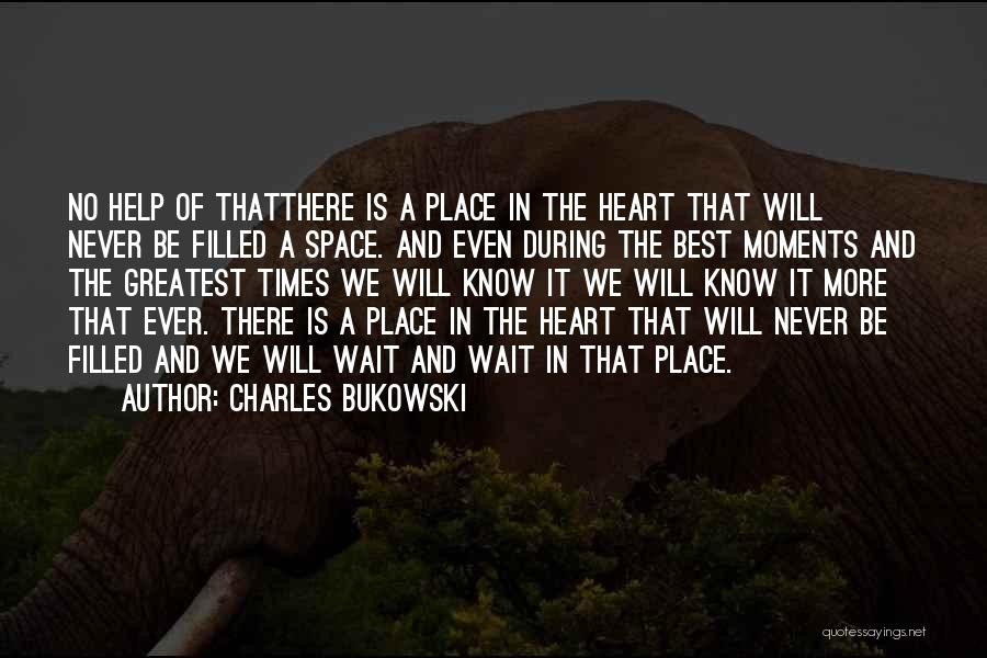 Charles Bukowski Quotes: No Help Of Thatthere Is A Place In The Heart That Will Never Be Filled A Space. And Even During