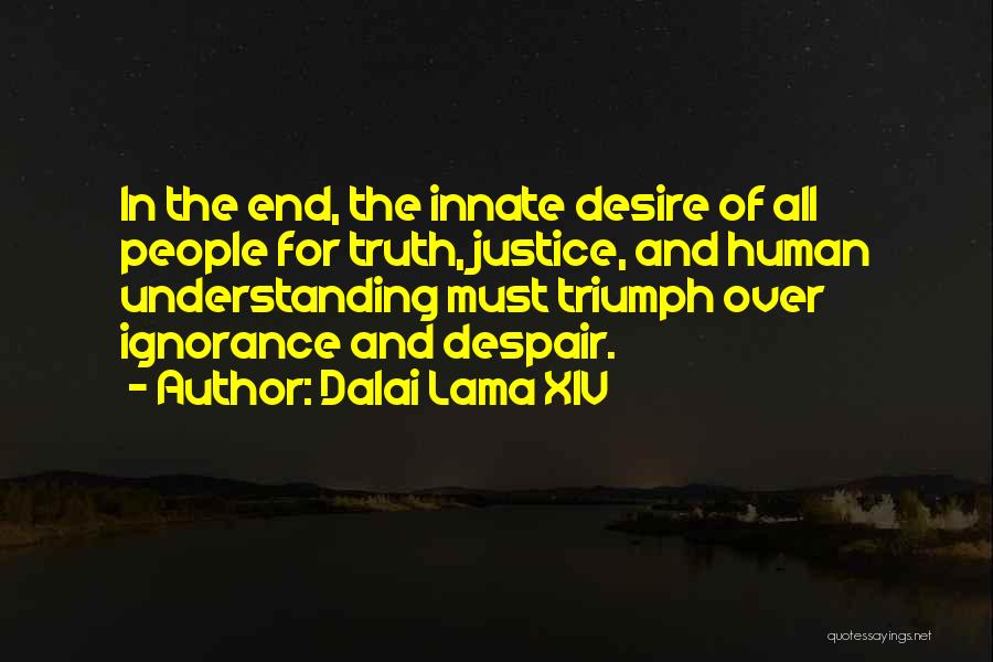 Dalai Lama XIV Quotes: In The End, The Innate Desire Of All People For Truth, Justice, And Human Understanding Must Triumph Over Ignorance And
