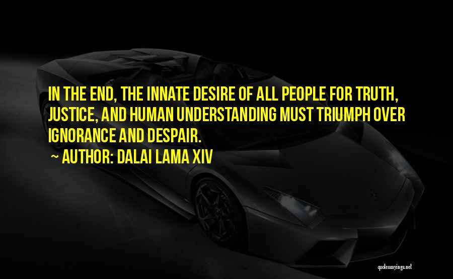 Dalai Lama XIV Quotes: In The End, The Innate Desire Of All People For Truth, Justice, And Human Understanding Must Triumph Over Ignorance And