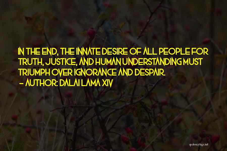 Dalai Lama XIV Quotes: In The End, The Innate Desire Of All People For Truth, Justice, And Human Understanding Must Triumph Over Ignorance And
