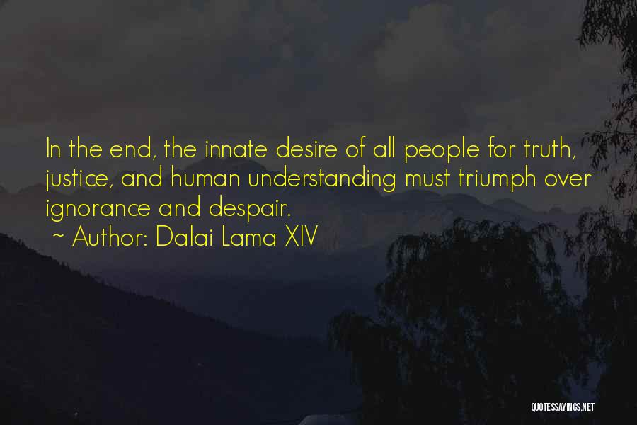 Dalai Lama XIV Quotes: In The End, The Innate Desire Of All People For Truth, Justice, And Human Understanding Must Triumph Over Ignorance And