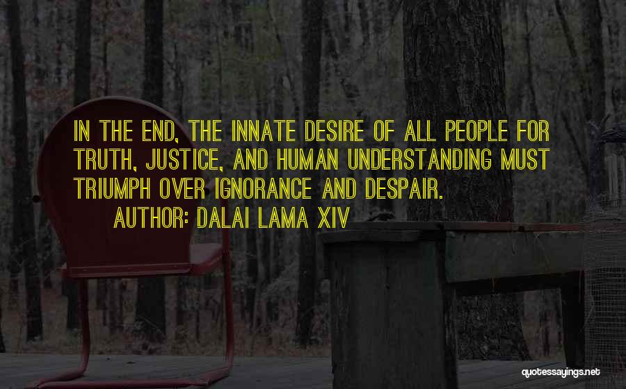 Dalai Lama XIV Quotes: In The End, The Innate Desire Of All People For Truth, Justice, And Human Understanding Must Triumph Over Ignorance And