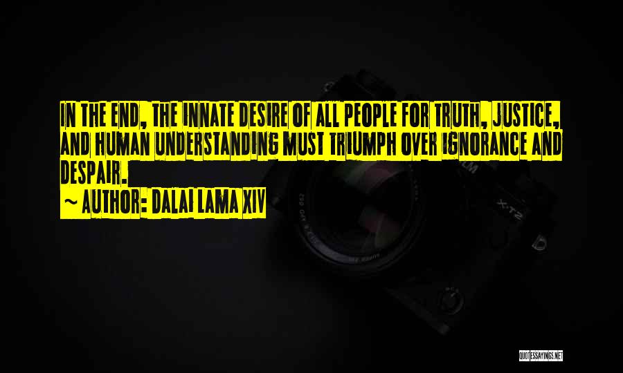 Dalai Lama XIV Quotes: In The End, The Innate Desire Of All People For Truth, Justice, And Human Understanding Must Triumph Over Ignorance And