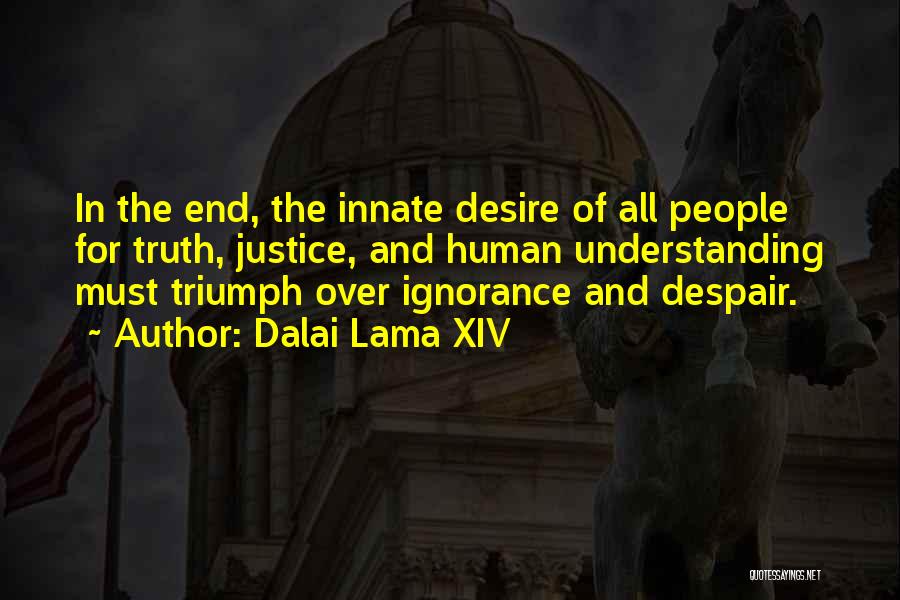 Dalai Lama XIV Quotes: In The End, The Innate Desire Of All People For Truth, Justice, And Human Understanding Must Triumph Over Ignorance And