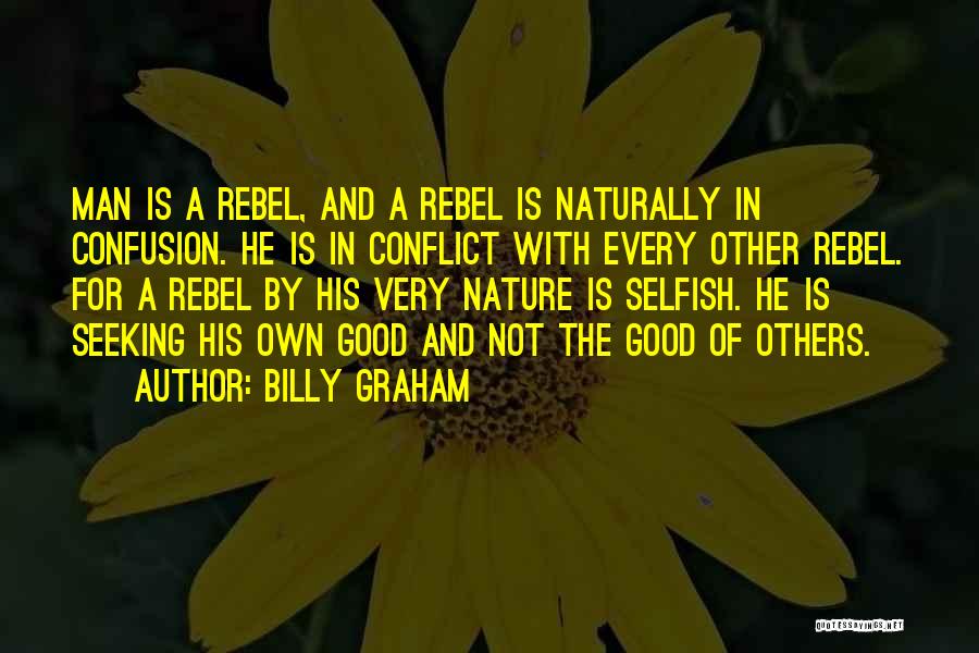 Billy Graham Quotes: Man Is A Rebel, And A Rebel Is Naturally In Confusion. He Is In Conflict With Every Other Rebel. For