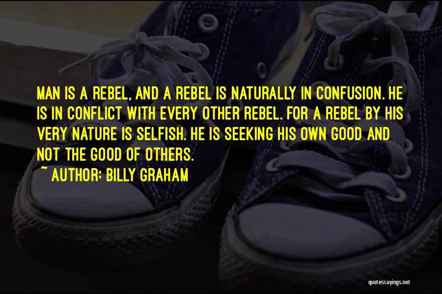 Billy Graham Quotes: Man Is A Rebel, And A Rebel Is Naturally In Confusion. He Is In Conflict With Every Other Rebel. For