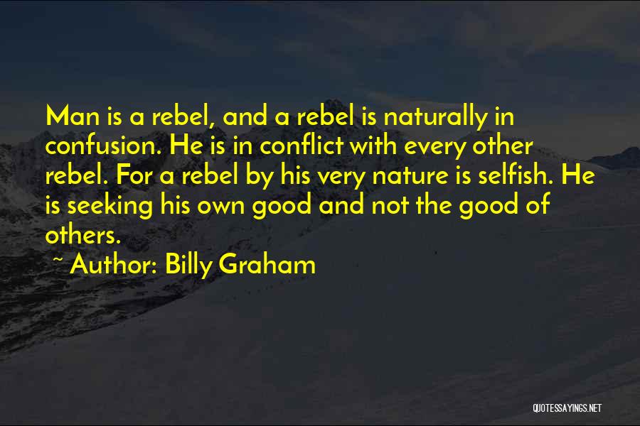 Billy Graham Quotes: Man Is A Rebel, And A Rebel Is Naturally In Confusion. He Is In Conflict With Every Other Rebel. For