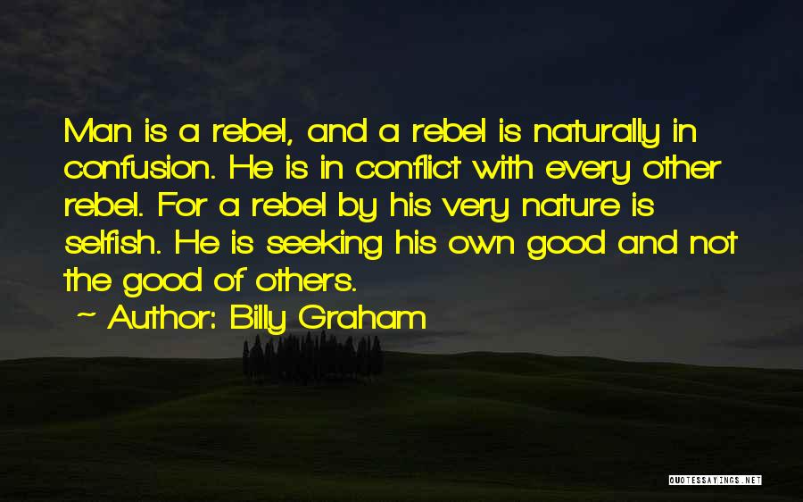 Billy Graham Quotes: Man Is A Rebel, And A Rebel Is Naturally In Confusion. He Is In Conflict With Every Other Rebel. For