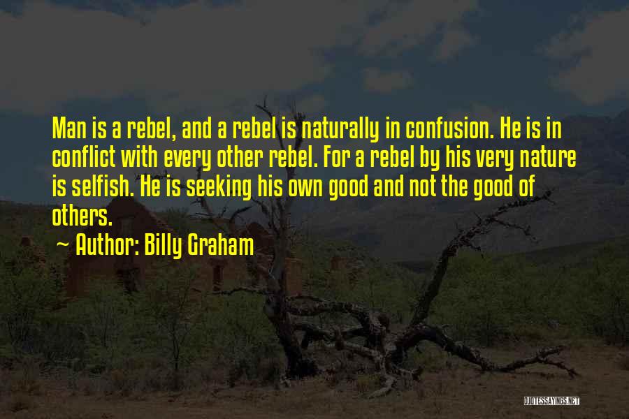 Billy Graham Quotes: Man Is A Rebel, And A Rebel Is Naturally In Confusion. He Is In Conflict With Every Other Rebel. For