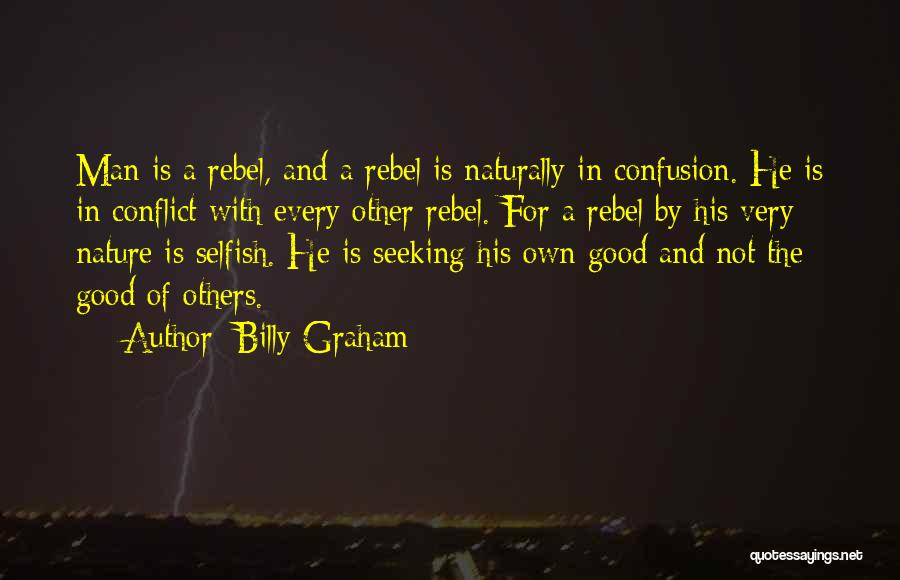 Billy Graham Quotes: Man Is A Rebel, And A Rebel Is Naturally In Confusion. He Is In Conflict With Every Other Rebel. For