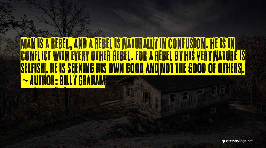 Billy Graham Quotes: Man Is A Rebel, And A Rebel Is Naturally In Confusion. He Is In Conflict With Every Other Rebel. For