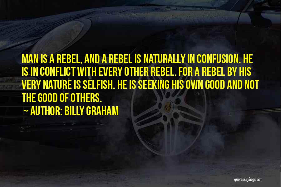 Billy Graham Quotes: Man Is A Rebel, And A Rebel Is Naturally In Confusion. He Is In Conflict With Every Other Rebel. For