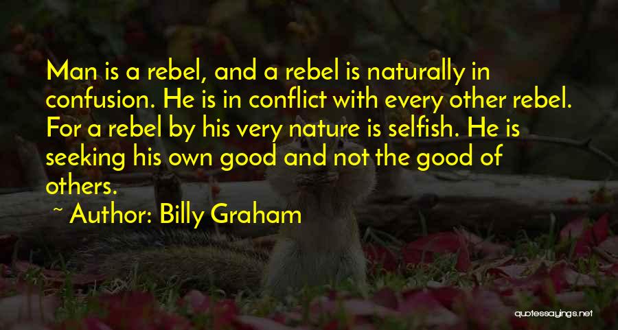 Billy Graham Quotes: Man Is A Rebel, And A Rebel Is Naturally In Confusion. He Is In Conflict With Every Other Rebel. For