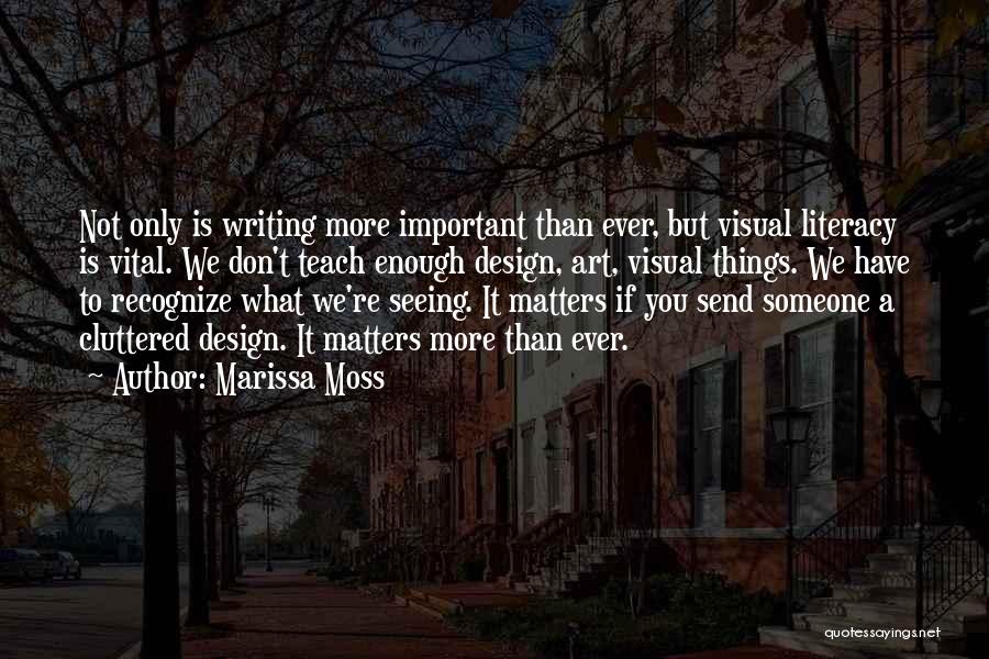 Marissa Moss Quotes: Not Only Is Writing More Important Than Ever, But Visual Literacy Is Vital. We Don't Teach Enough Design, Art, Visual