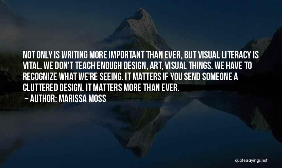 Marissa Moss Quotes: Not Only Is Writing More Important Than Ever, But Visual Literacy Is Vital. We Don't Teach Enough Design, Art, Visual