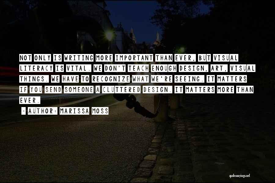 Marissa Moss Quotes: Not Only Is Writing More Important Than Ever, But Visual Literacy Is Vital. We Don't Teach Enough Design, Art, Visual