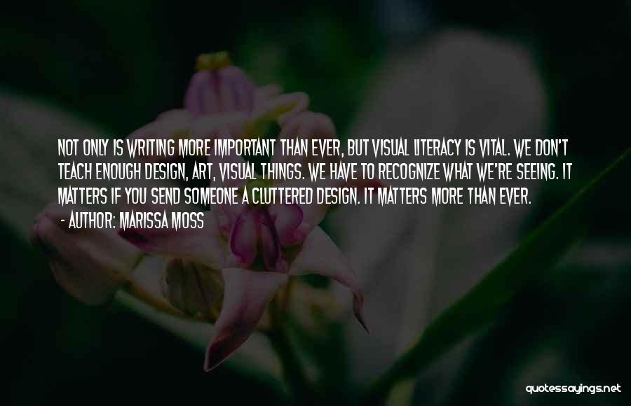 Marissa Moss Quotes: Not Only Is Writing More Important Than Ever, But Visual Literacy Is Vital. We Don't Teach Enough Design, Art, Visual
