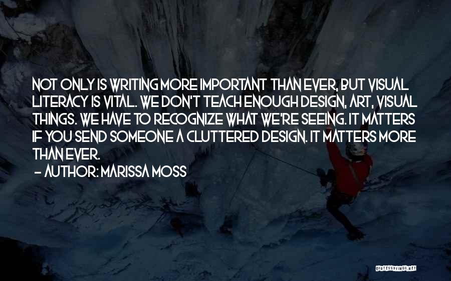 Marissa Moss Quotes: Not Only Is Writing More Important Than Ever, But Visual Literacy Is Vital. We Don't Teach Enough Design, Art, Visual