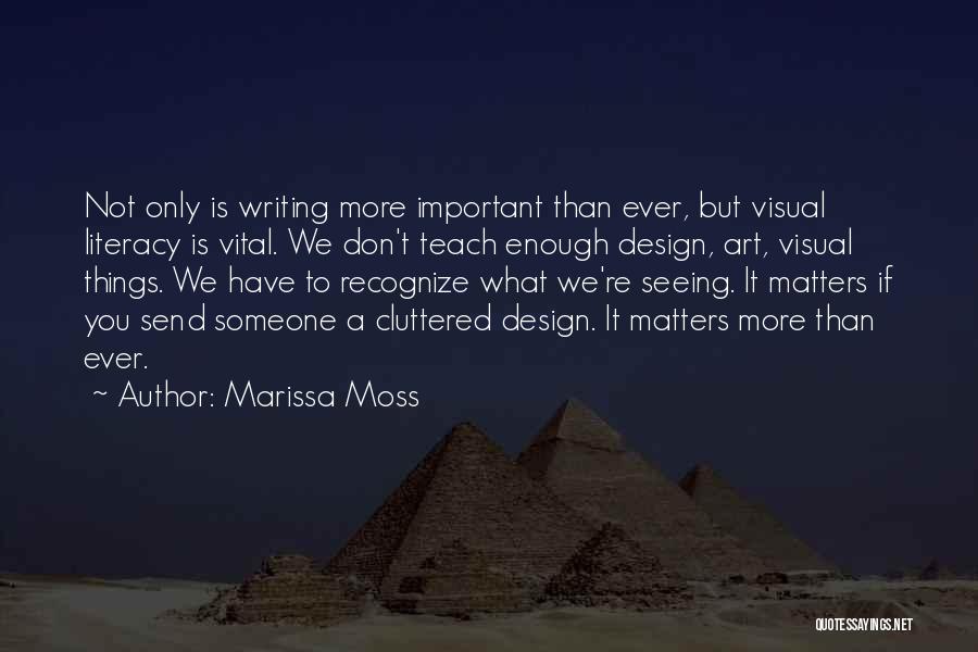 Marissa Moss Quotes: Not Only Is Writing More Important Than Ever, But Visual Literacy Is Vital. We Don't Teach Enough Design, Art, Visual