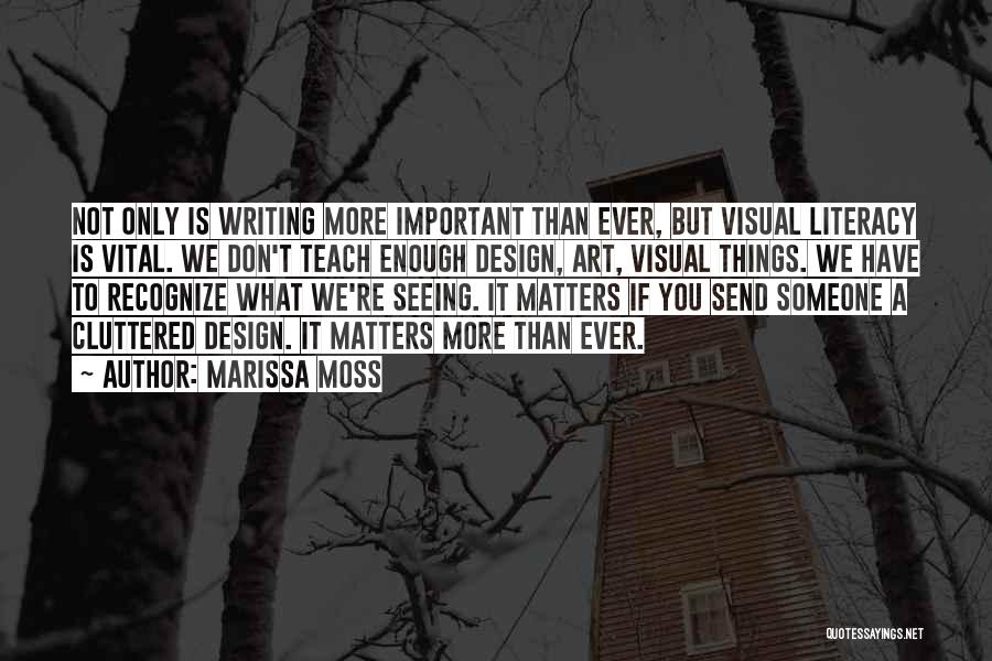 Marissa Moss Quotes: Not Only Is Writing More Important Than Ever, But Visual Literacy Is Vital. We Don't Teach Enough Design, Art, Visual