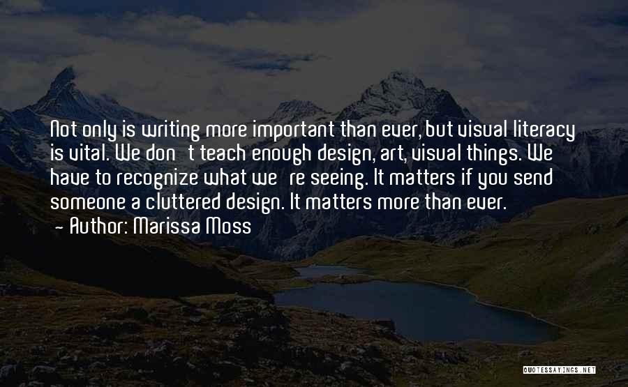 Marissa Moss Quotes: Not Only Is Writing More Important Than Ever, But Visual Literacy Is Vital. We Don't Teach Enough Design, Art, Visual