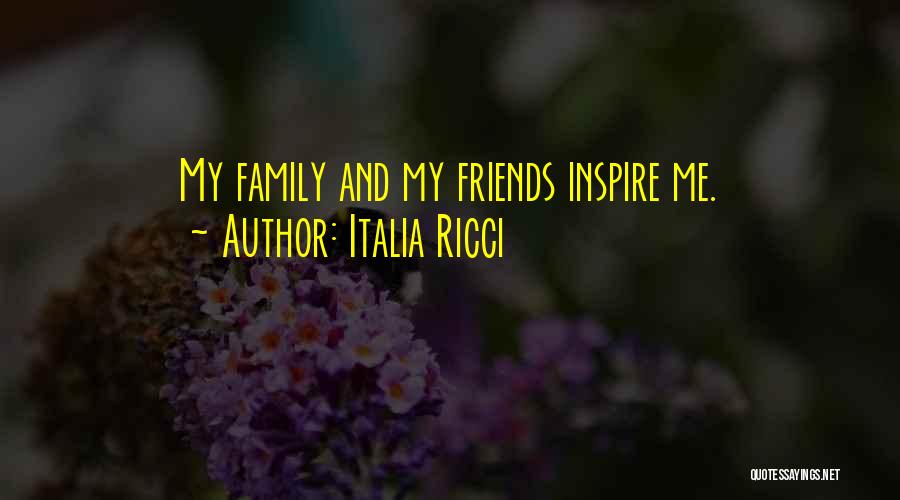 Italia Ricci Quotes: My Family And My Friends Inspire Me.