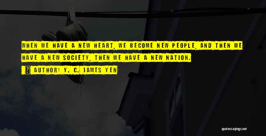 Y. C. James Yen Quotes: When We Have A New Heart, We Become New People, And Then We Have A New Society, Then We Have
